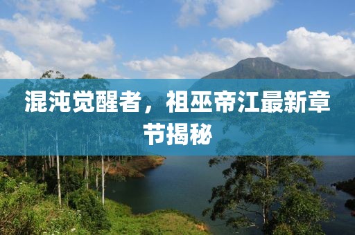 混沌覺醒者，祖巫帝江最新章節(jié)揭秘