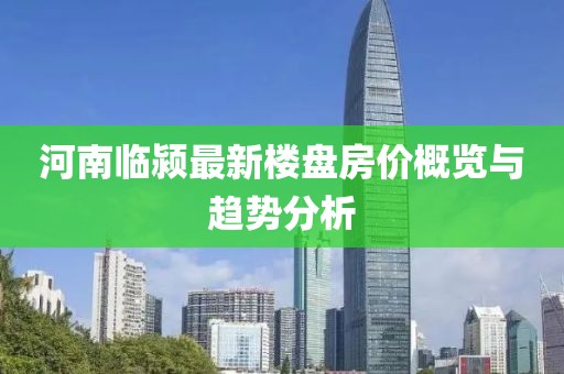 河南臨潁最新樓盤房價概覽與趨勢分析
