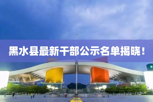 黑水縣最新干部公示名單揭曉！
