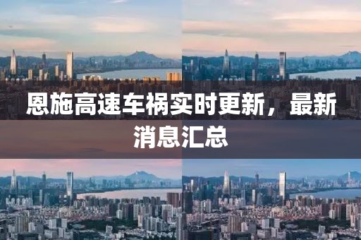恩施高速車(chē)禍實(shí)時(shí)更新，最新消息匯總