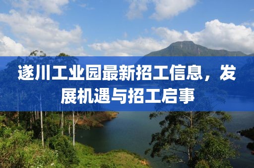 遂川工業(yè)園最新招工信息，發(fā)展機(jī)遇與招工啟事