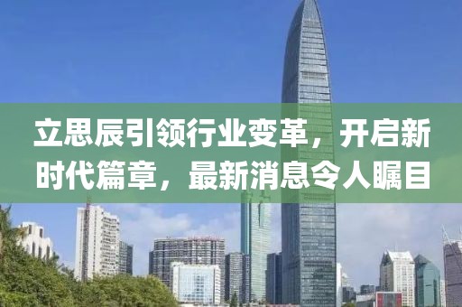 立思辰引領(lǐng)行業(yè)變革，開啟新時(shí)代篇章，最新消息令人矚目