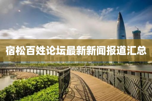 宿松百姓論壇最新新聞報道匯總