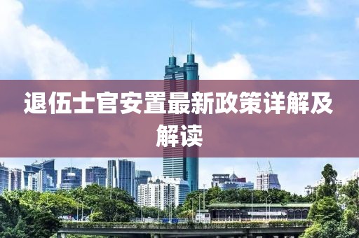 退伍士官安置最新政策詳解及解讀