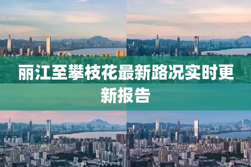 麗江至攀枝花最新路況實(shí)時(shí)更新報(bào)告