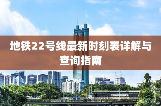 地鐵22號(hào)線最新時(shí)刻表詳解與查詢指南