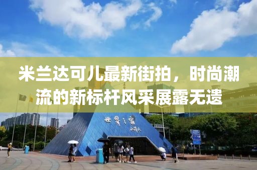米蘭達可兒最新街拍，時尚潮流的新標(biāo)桿風(fēng)采展露無遺