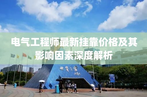 電氣工程師最新掛靠價格及其影響因素深度解析