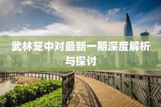 武林籠中對最新一期深度解析與探討