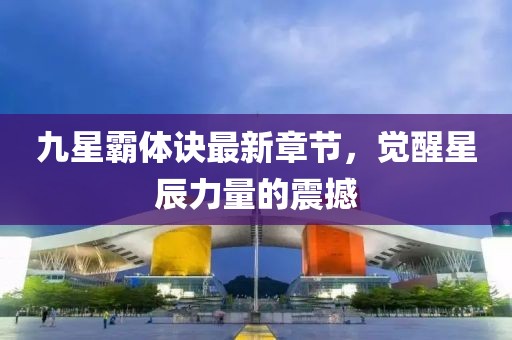 九星霸體訣最新章節(jié)，覺醒星辰力量的震撼