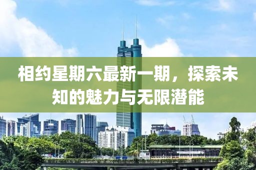 相約星期六最新一期，探索未知的魅力與無限潛能