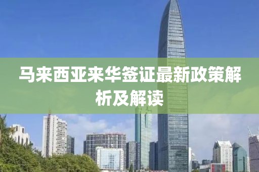 馬來西亞來華簽證最新政策解析及解讀