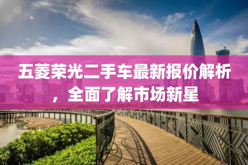 五菱榮光二手車最新報(bào)價(jià)解析，全面了解市場(chǎng)新星