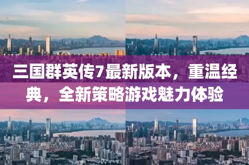 三國群英傳7最新版本，重溫經(jīng)典，全新策略游戲魅力體驗(yàn)