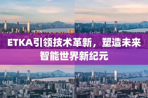 ETKA引領(lǐng)技術(shù)革新，塑造未來智能世界新紀(jì)元