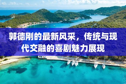 郭德剛的最新風(fēng)采，傳統(tǒng)與現(xiàn)代交融的喜劇魅力展現(xiàn)