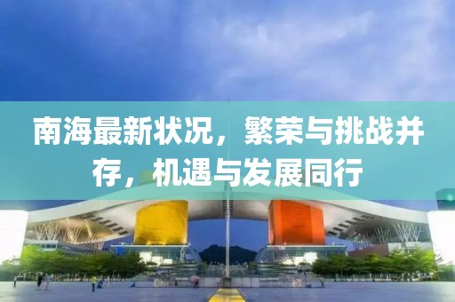 南海最新狀況，繁榮與挑戰(zhàn)并存，機(jī)遇與發(fā)展同行