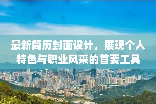 最新簡歷封面設(shè)計，展現(xiàn)個人特色與職業(yè)風(fēng)采的首要工具