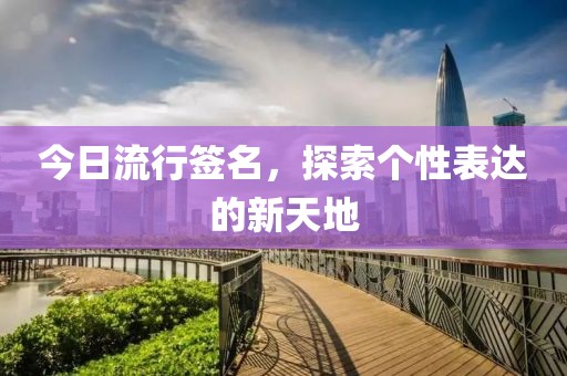 今日流行簽名，探索個(gè)性表達(dá)的新天地