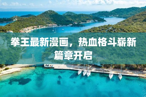 拳王最新漫畫，熱血格斗嶄新篇章開啟