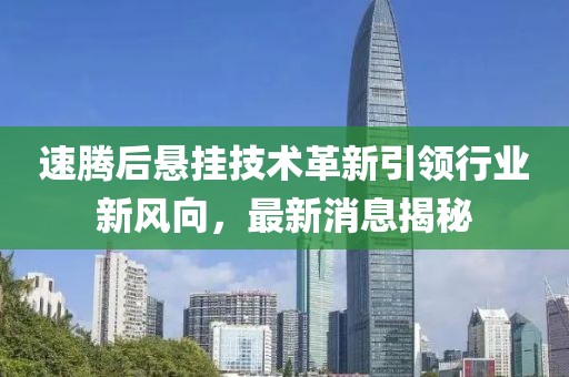 速騰后懸掛技術革新引領行業(yè)新風向，最新消息揭秘