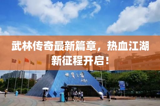 武林傳奇最新篇章，熱血江湖新征程開啟！