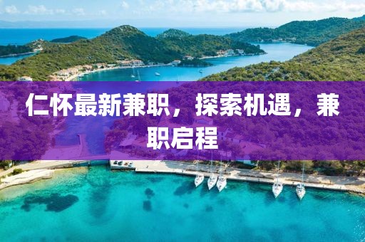 仁懷最新兼職，探索機(jī)遇，兼職啟程