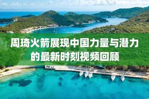 周琦火箭展現(xiàn)中國力量與潛力的最新時刻視頻回顧