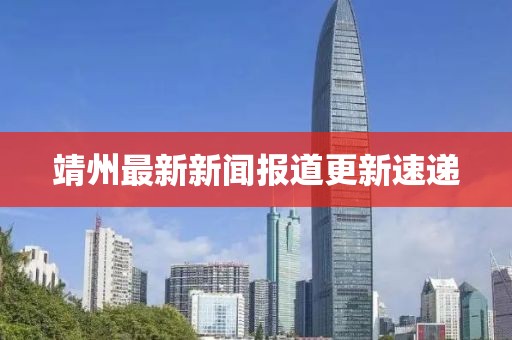 靖州最新新聞報(bào)道更新速遞