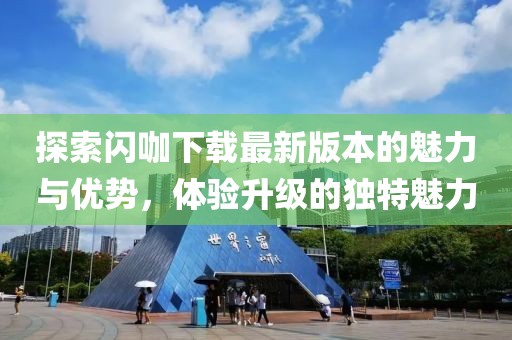 探索閃咖下載最新版本的魅力與優(yōu)勢(shì)，體驗(yàn)升級(jí)的獨(dú)特魅力