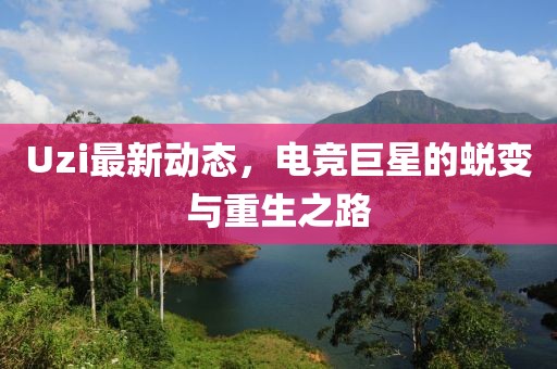 Uzi最新動態(tài)，電競巨星的蛻變與重生之路