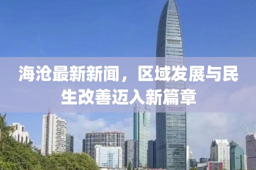 海滄最新新聞，區(qū)域發(fā)展與民生改善邁入新篇章