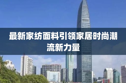最新家紡面料引領(lǐng)家居時尚潮流新力量