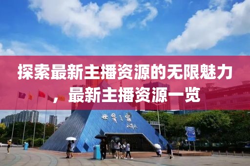 探索最新主播資源的無(wú)限魅力，最新主播資源一覽