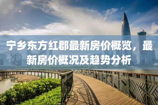 寧鄉(xiāng)東方紅郡最新房?jī)r(jià)概覽，最新房?jī)r(jià)概況及趨勢(shì)分析