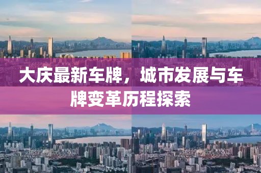 大慶最新車牌，城市發(fā)展與車牌變革歷程探索