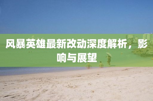 風(fēng)暴英雄最新改動(dòng)深度解析，影響與展望