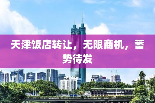 天津飯店轉(zhuǎn)讓，無限商機(jī)，蓄勢待發(fā)