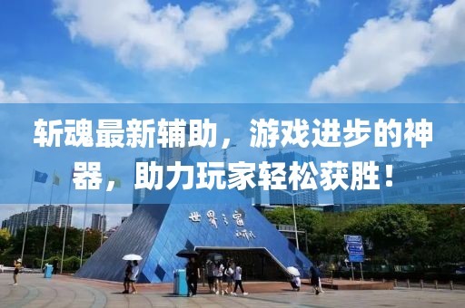 斬魂最新輔助，游戲進(jìn)步的神器，助力玩家輕松獲勝！