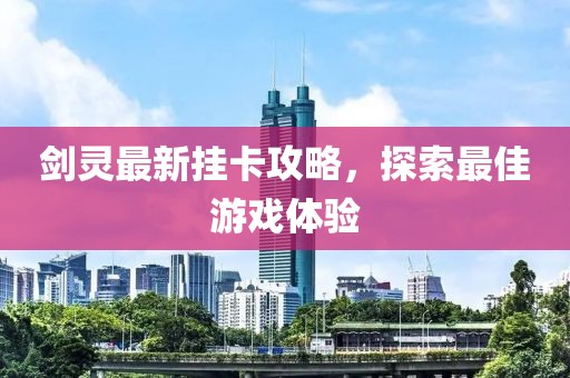 劍靈最新掛卡攻略，探索最佳游戲體驗(yàn)