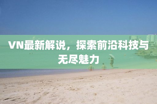 VN最新解說，探索前沿科技與無盡魅力
