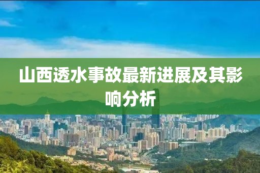 山西透水事故最新進(jìn)展及其影響分析