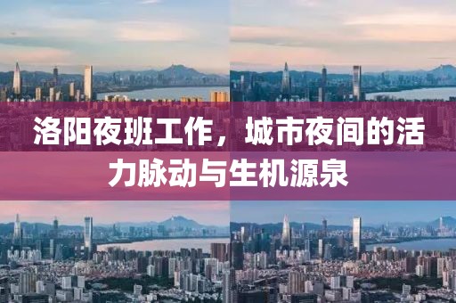 洛陽夜班工作，城市夜間的活力脈動(dòng)與生機(jī)源泉