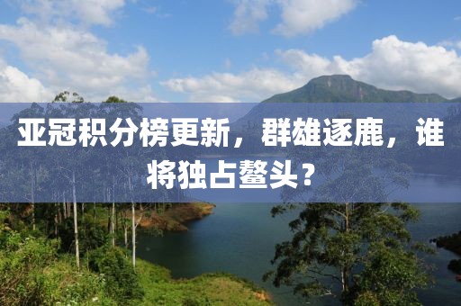 亞冠積分榜更新，群雄逐鹿，誰將獨占鰲頭？