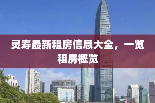 靈壽最新租房信息大全，一覽租房概覽