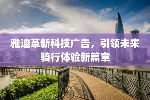 雅迪革新科技廣告，引領(lǐng)未來(lái)騎行體驗(yàn)新篇章