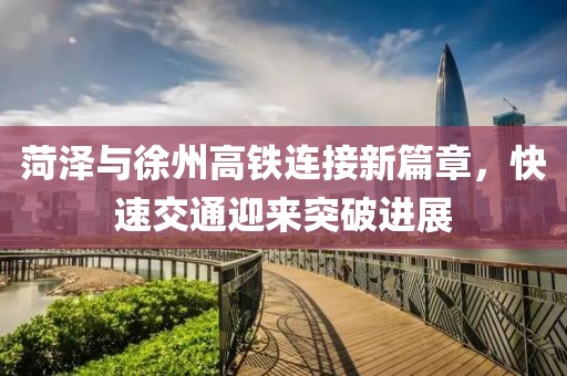 菏澤與徐州高鐵連接新篇章，快速交通迎來突破進(jìn)展