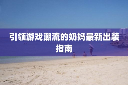 引領(lǐng)游戲潮流的奶媽最新出裝指南