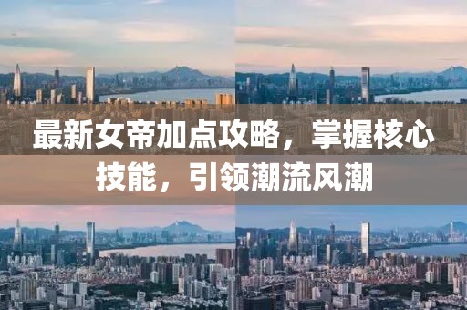 最新女帝加點(diǎn)攻略，掌握核心技能，引領(lǐng)潮流風(fēng)潮