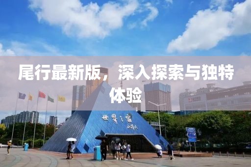 尾行最新版，深入探索與獨(dú)特體驗(yàn)